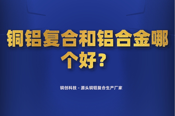 銅鋁復合和鋁合金哪個好？