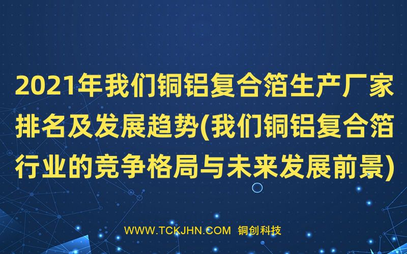 2021年我們銅鋁復合箔生產廠家排名及發展趨勢(我