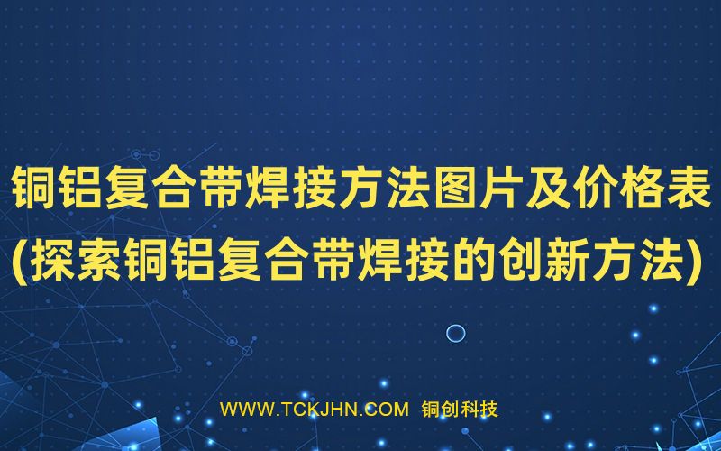 銅鋁復合帶焊接方法圖片及價格表(探索銅鋁復合帶焊接