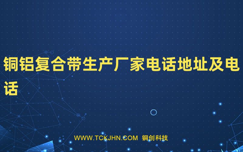 銅鋁復合帶生產廠家電話地址及電話