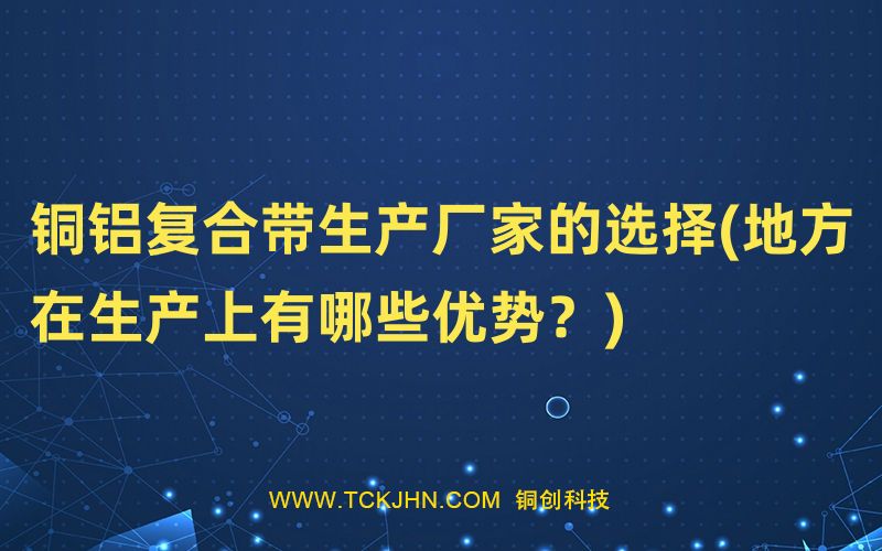 銅鋁復合帶生產廠家的選擇(地方在生產上有哪些優勢？