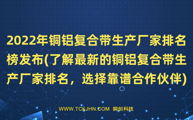 2022年銅鋁復合帶生產廠家排名榜發布(了解Z  新的