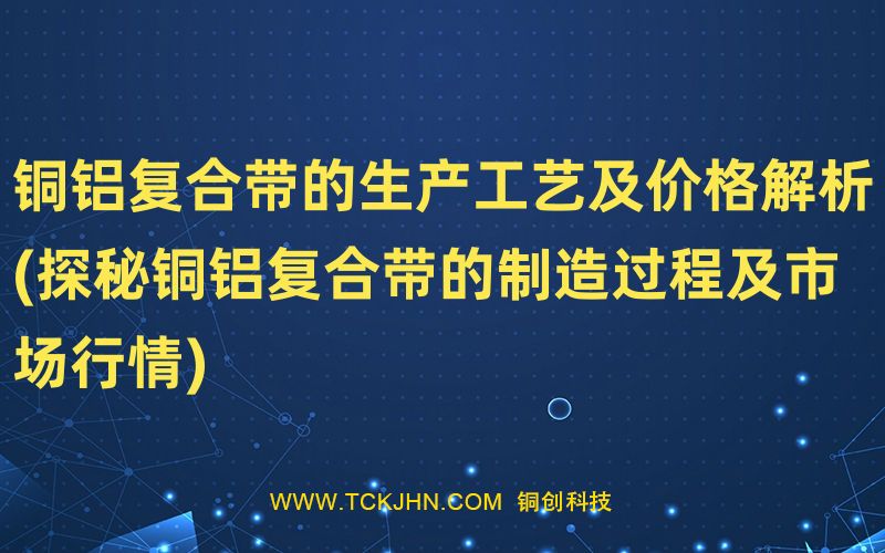 銅鋁復合帶的生產工藝及價格解析(探秘銅鋁復合帶的制