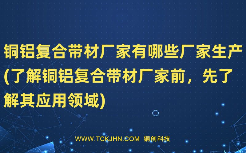 銅鋁復合帶材廠家有哪些廠家生產(了解銅鋁復合帶材廠