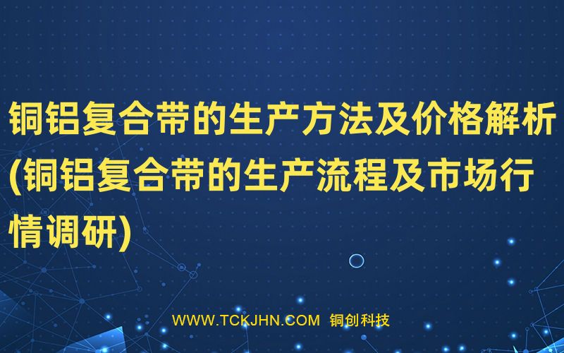 銅鋁復合帶的生產方法及價格解析(銅鋁復合帶的生產流