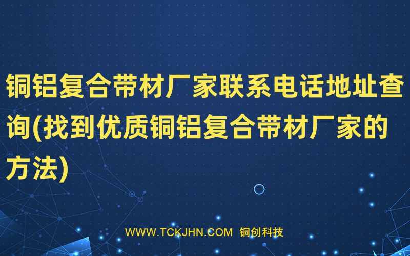 銅鋁復合帶材廠家聯系電話地址查詢(找到優質銅鋁復合