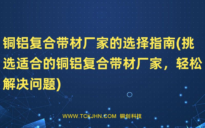銅鋁復合帶材廠家的選擇指南(挑選適合的銅鋁復合帶材